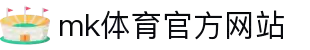 mk体育(mksports集团)股份公司